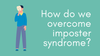 How do we overcome Imposter Syndrome?
