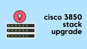 Cisco 3850 Switch Stack Upgrade